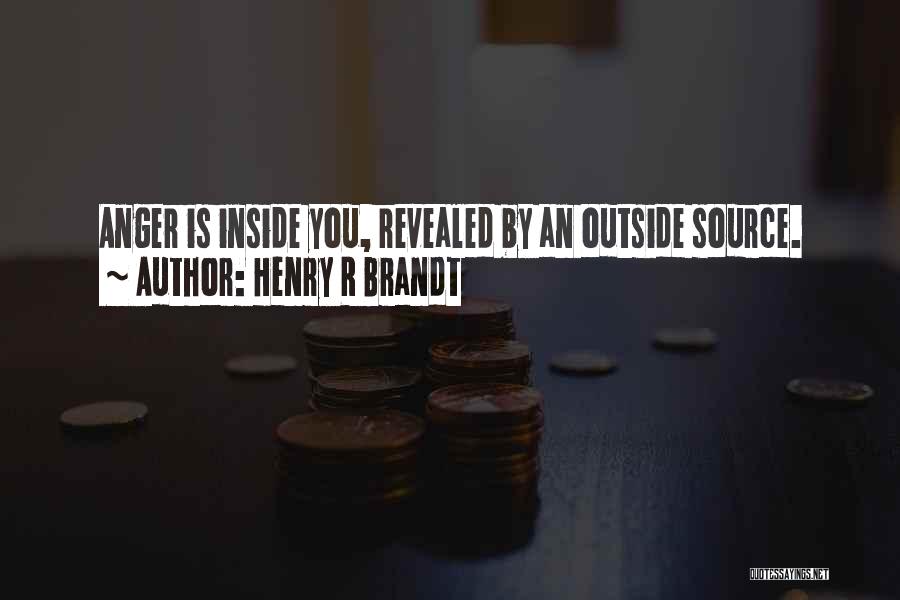 Henry R Brandt Quotes: Anger Is Inside You, Revealed By An Outside Source.