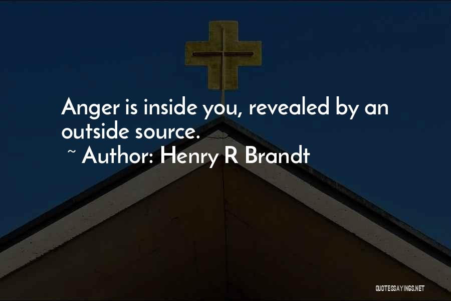 Henry R Brandt Quotes: Anger Is Inside You, Revealed By An Outside Source.