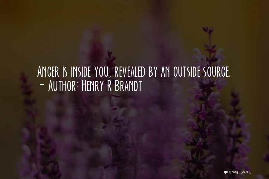 Henry R Brandt Quotes: Anger Is Inside You, Revealed By An Outside Source.