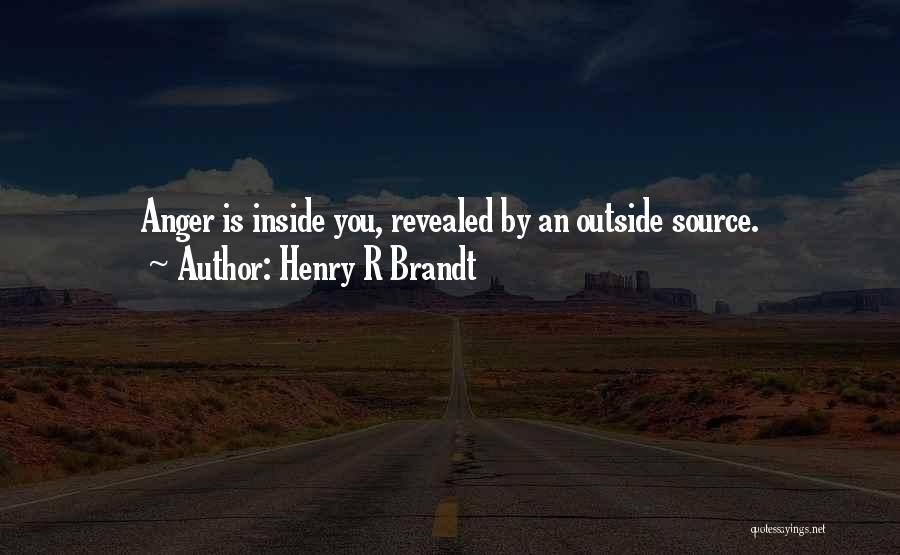 Henry R Brandt Quotes: Anger Is Inside You, Revealed By An Outside Source.