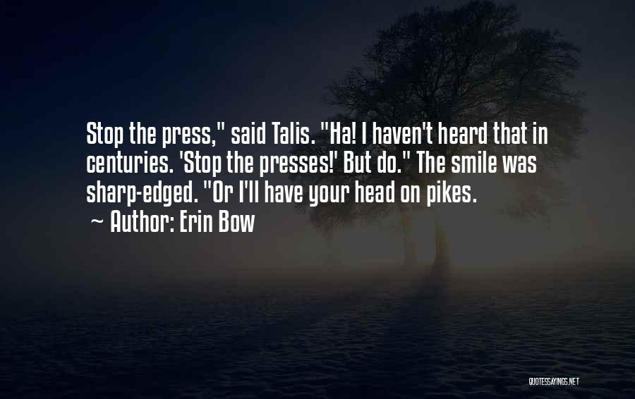 Erin Bow Quotes: Stop The Press, Said Talis. Ha! I Haven't Heard That In Centuries. 'stop The Presses!' But Do. The Smile Was