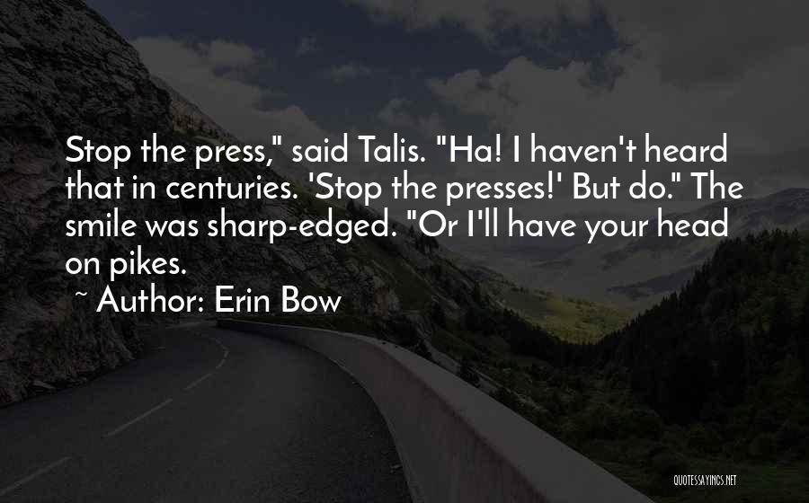 Erin Bow Quotes: Stop The Press, Said Talis. Ha! I Haven't Heard That In Centuries. 'stop The Presses!' But Do. The Smile Was