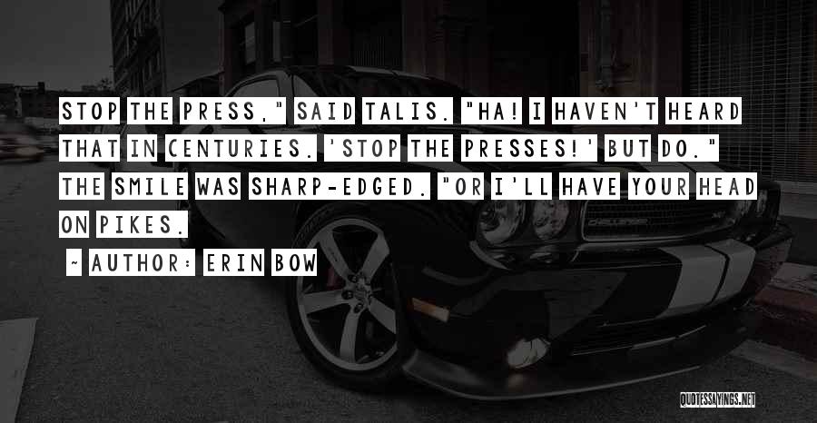 Erin Bow Quotes: Stop The Press, Said Talis. Ha! I Haven't Heard That In Centuries. 'stop The Presses!' But Do. The Smile Was