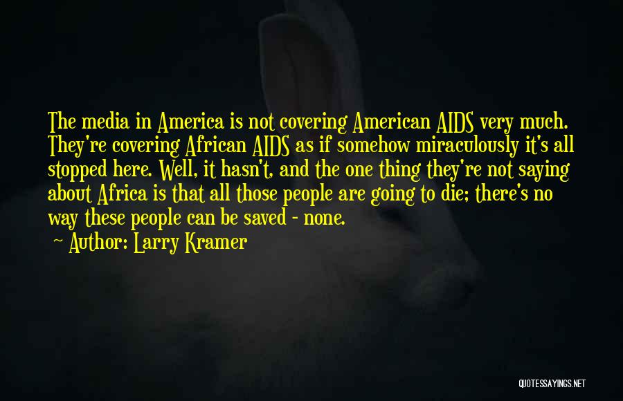 Larry Kramer Quotes: The Media In America Is Not Covering American Aids Very Much. They're Covering African Aids As If Somehow Miraculously It's