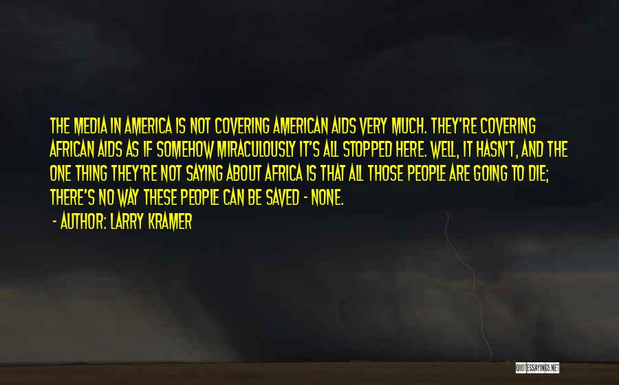 Larry Kramer Quotes: The Media In America Is Not Covering American Aids Very Much. They're Covering African Aids As If Somehow Miraculously It's