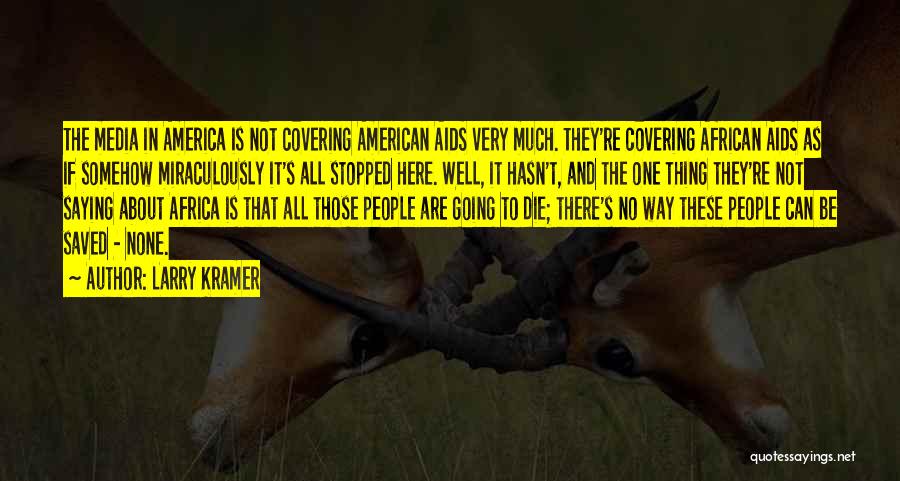 Larry Kramer Quotes: The Media In America Is Not Covering American Aids Very Much. They're Covering African Aids As If Somehow Miraculously It's