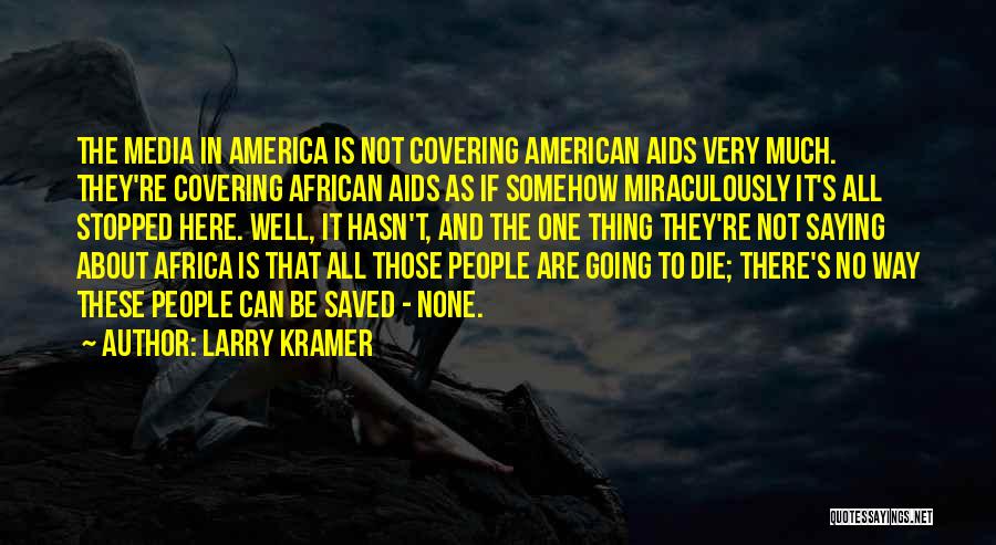 Larry Kramer Quotes: The Media In America Is Not Covering American Aids Very Much. They're Covering African Aids As If Somehow Miraculously It's