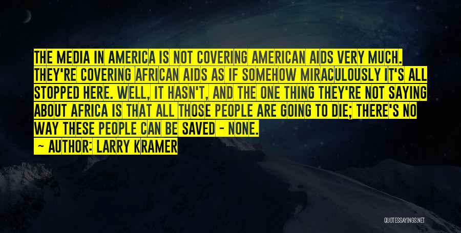 Larry Kramer Quotes: The Media In America Is Not Covering American Aids Very Much. They're Covering African Aids As If Somehow Miraculously It's