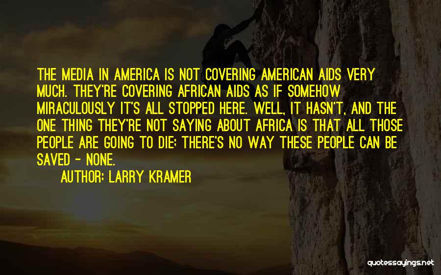 Larry Kramer Quotes: The Media In America Is Not Covering American Aids Very Much. They're Covering African Aids As If Somehow Miraculously It's