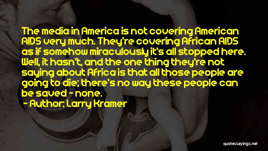 Larry Kramer Quotes: The Media In America Is Not Covering American Aids Very Much. They're Covering African Aids As If Somehow Miraculously It's