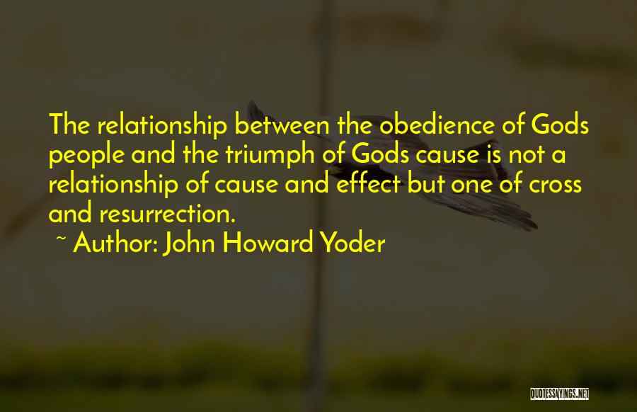 John Howard Yoder Quotes: The Relationship Between The Obedience Of Gods People And The Triumph Of Gods Cause Is Not A Relationship Of Cause