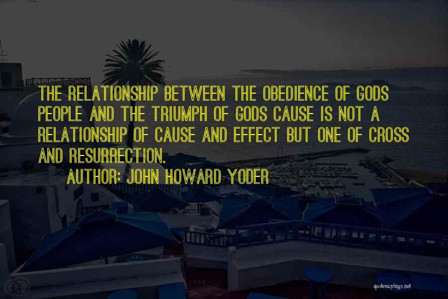 John Howard Yoder Quotes: The Relationship Between The Obedience Of Gods People And The Triumph Of Gods Cause Is Not A Relationship Of Cause