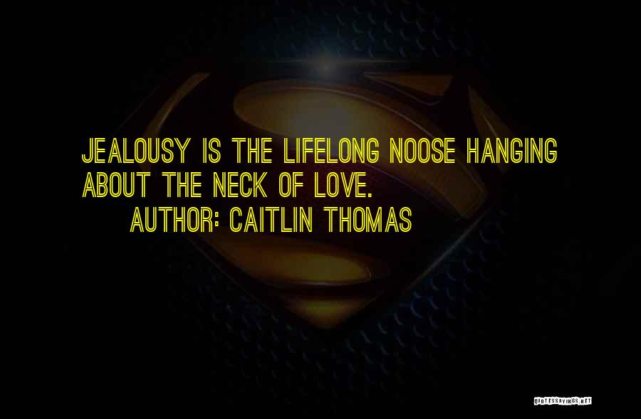 Caitlin Thomas Quotes: Jealousy Is The Lifelong Noose Hanging About The Neck Of Love.