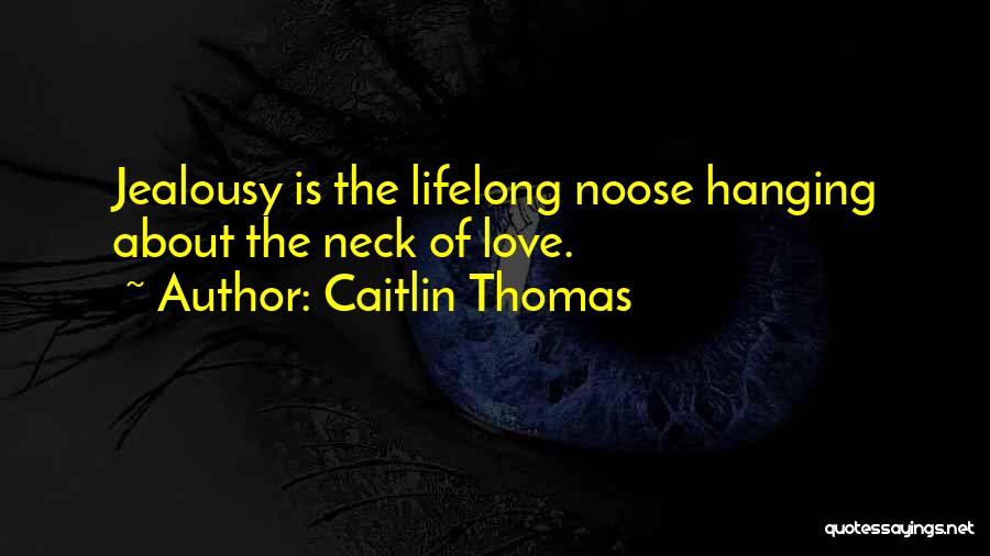 Caitlin Thomas Quotes: Jealousy Is The Lifelong Noose Hanging About The Neck Of Love.