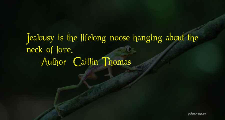 Caitlin Thomas Quotes: Jealousy Is The Lifelong Noose Hanging About The Neck Of Love.