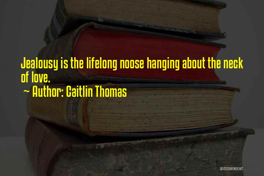 Caitlin Thomas Quotes: Jealousy Is The Lifelong Noose Hanging About The Neck Of Love.