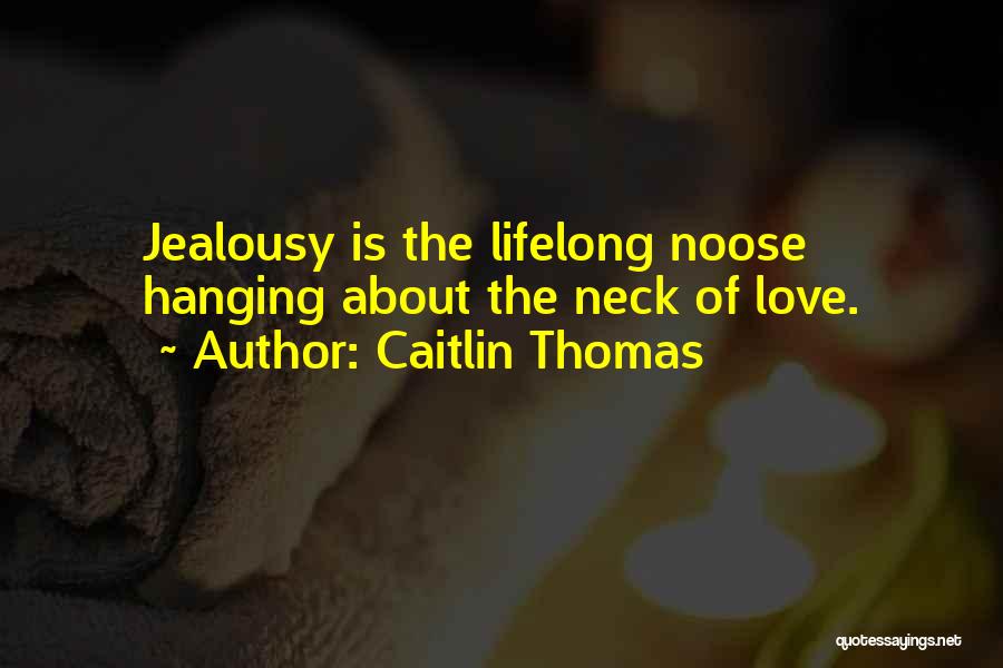 Caitlin Thomas Quotes: Jealousy Is The Lifelong Noose Hanging About The Neck Of Love.