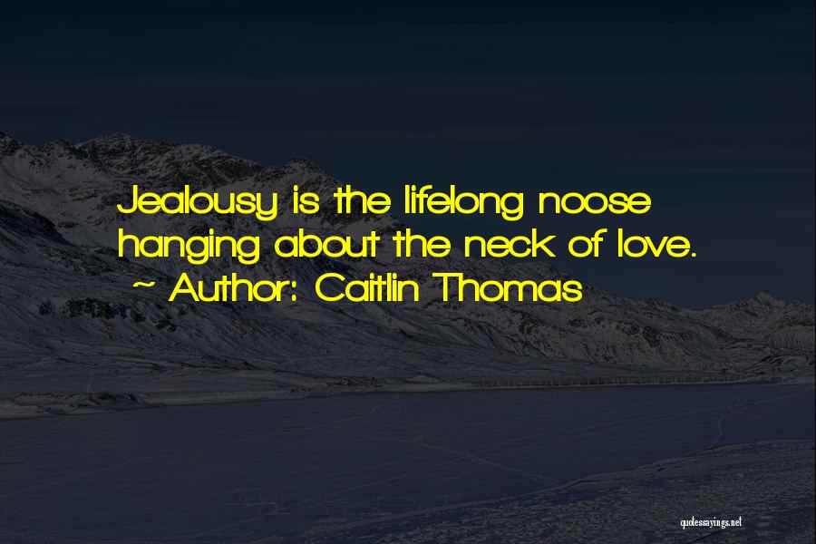 Caitlin Thomas Quotes: Jealousy Is The Lifelong Noose Hanging About The Neck Of Love.