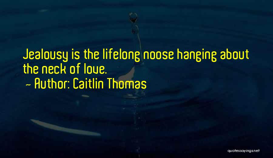 Caitlin Thomas Quotes: Jealousy Is The Lifelong Noose Hanging About The Neck Of Love.