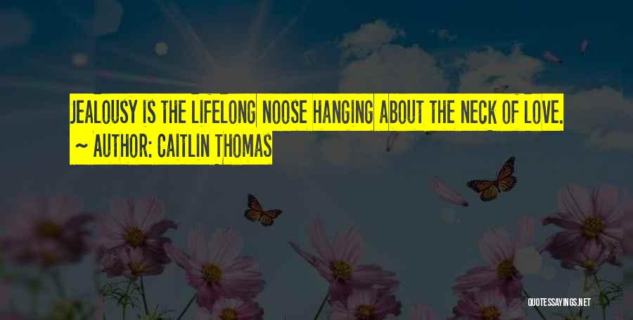 Caitlin Thomas Quotes: Jealousy Is The Lifelong Noose Hanging About The Neck Of Love.