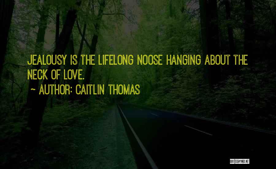 Caitlin Thomas Quotes: Jealousy Is The Lifelong Noose Hanging About The Neck Of Love.