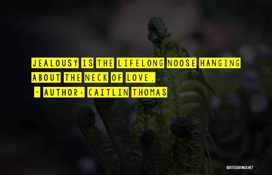 Caitlin Thomas Quotes: Jealousy Is The Lifelong Noose Hanging About The Neck Of Love.