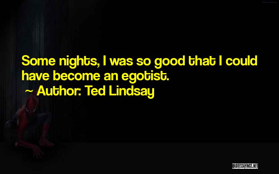 Ted Lindsay Quotes: Some Nights, I Was So Good That I Could Have Become An Egotist.