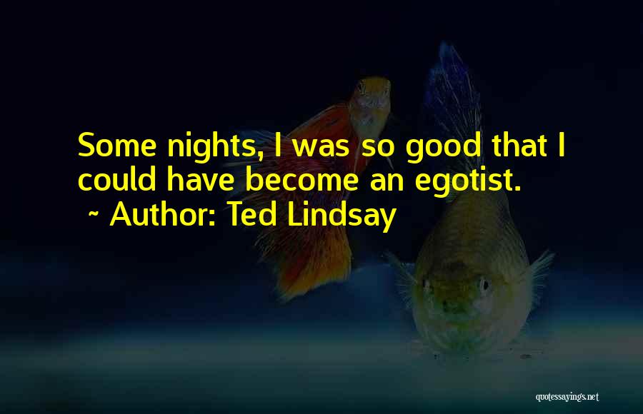 Ted Lindsay Quotes: Some Nights, I Was So Good That I Could Have Become An Egotist.