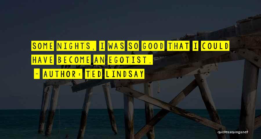Ted Lindsay Quotes: Some Nights, I Was So Good That I Could Have Become An Egotist.