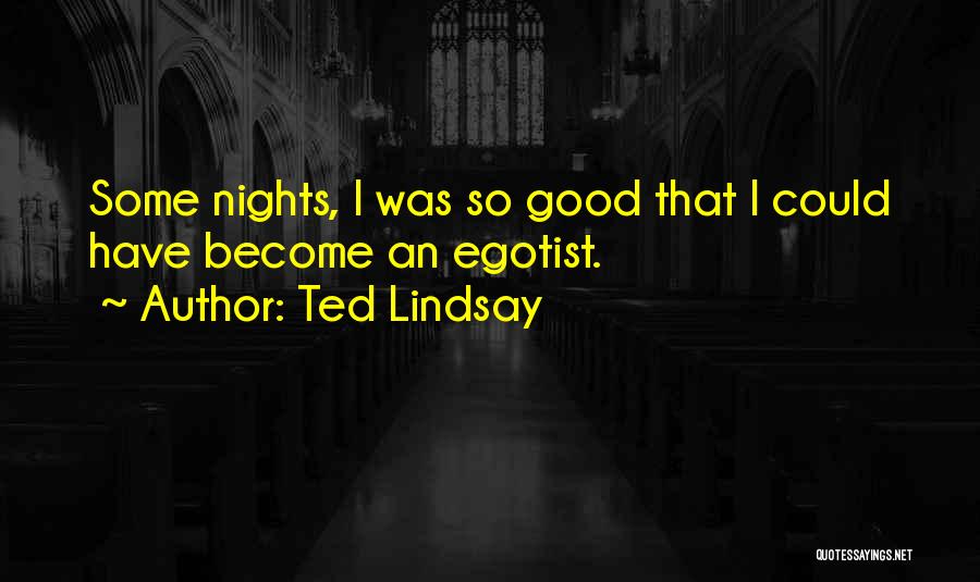 Ted Lindsay Quotes: Some Nights, I Was So Good That I Could Have Become An Egotist.