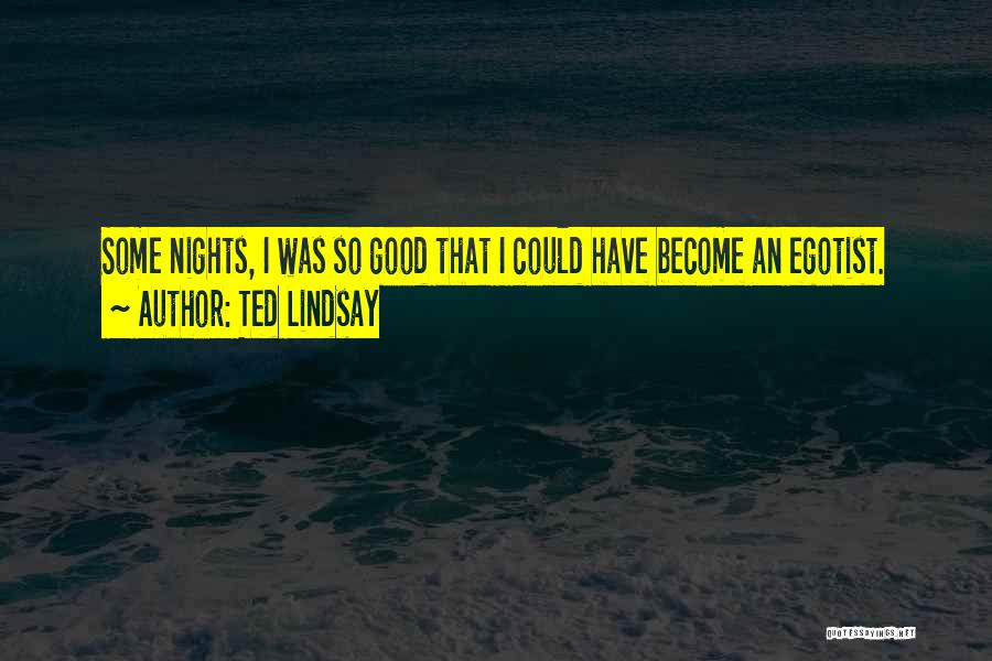 Ted Lindsay Quotes: Some Nights, I Was So Good That I Could Have Become An Egotist.