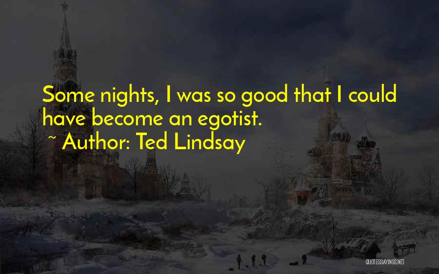 Ted Lindsay Quotes: Some Nights, I Was So Good That I Could Have Become An Egotist.