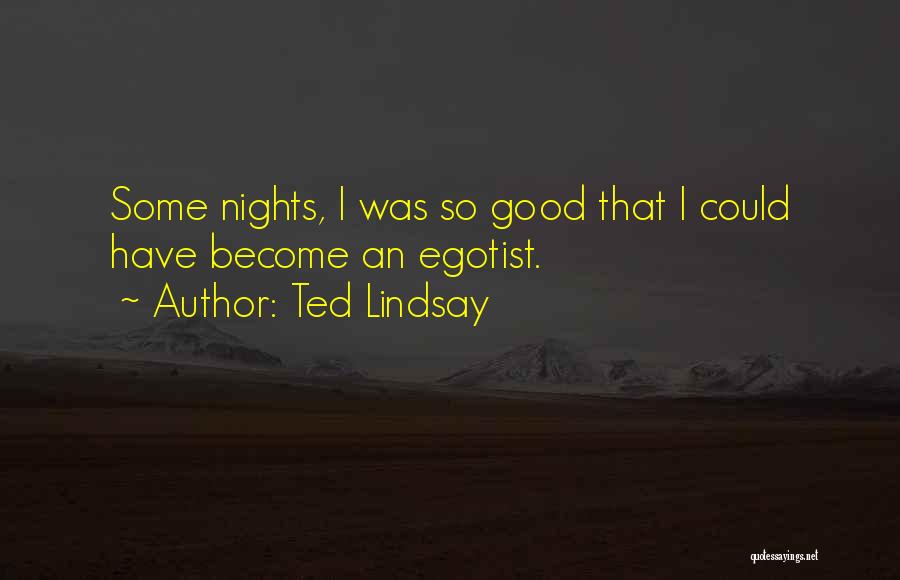 Ted Lindsay Quotes: Some Nights, I Was So Good That I Could Have Become An Egotist.