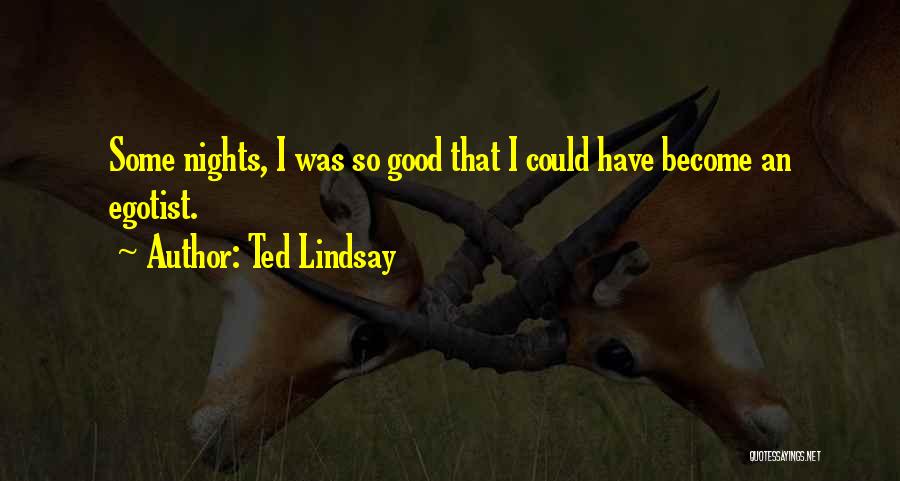 Ted Lindsay Quotes: Some Nights, I Was So Good That I Could Have Become An Egotist.