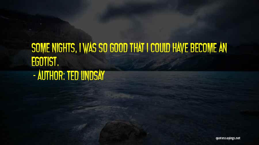 Ted Lindsay Quotes: Some Nights, I Was So Good That I Could Have Become An Egotist.