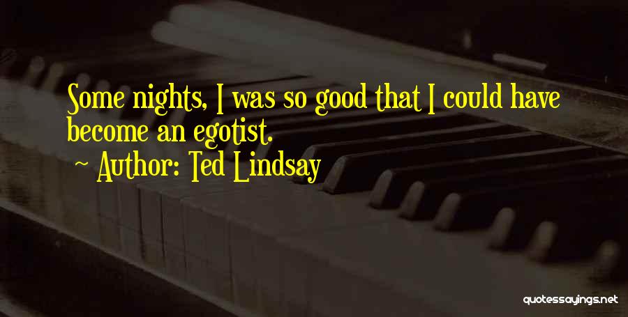 Ted Lindsay Quotes: Some Nights, I Was So Good That I Could Have Become An Egotist.