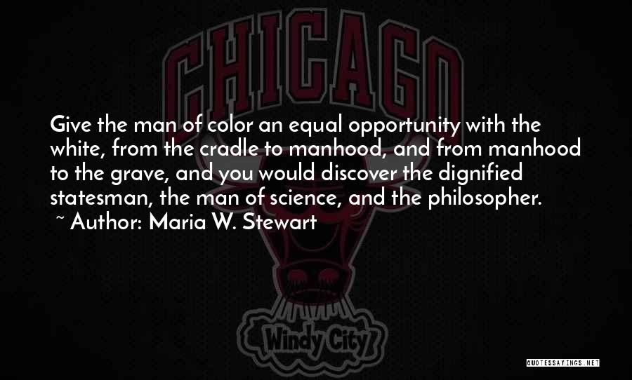 Maria W. Stewart Quotes: Give The Man Of Color An Equal Opportunity With The White, From The Cradle To Manhood, And From Manhood To