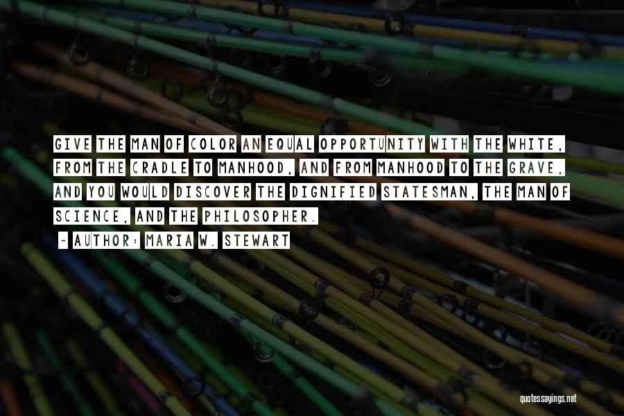 Maria W. Stewart Quotes: Give The Man Of Color An Equal Opportunity With The White, From The Cradle To Manhood, And From Manhood To