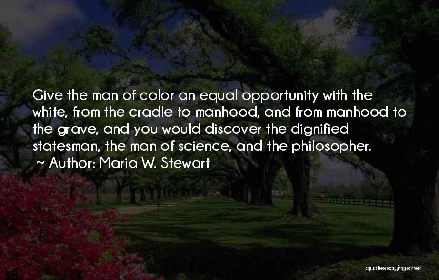 Maria W. Stewart Quotes: Give The Man Of Color An Equal Opportunity With The White, From The Cradle To Manhood, And From Manhood To