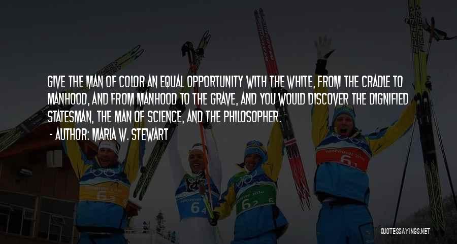 Maria W. Stewart Quotes: Give The Man Of Color An Equal Opportunity With The White, From The Cradle To Manhood, And From Manhood To