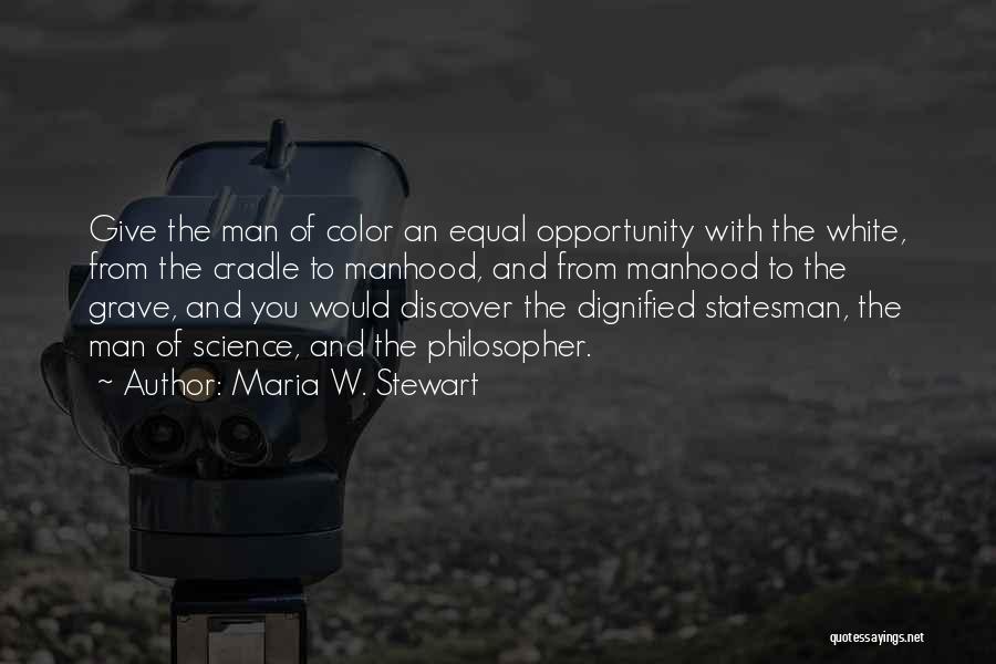 Maria W. Stewart Quotes: Give The Man Of Color An Equal Opportunity With The White, From The Cradle To Manhood, And From Manhood To