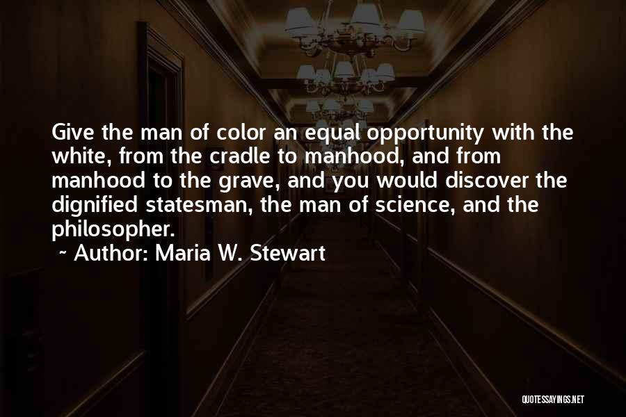 Maria W. Stewart Quotes: Give The Man Of Color An Equal Opportunity With The White, From The Cradle To Manhood, And From Manhood To