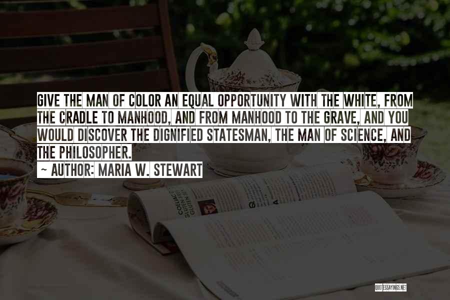 Maria W. Stewart Quotes: Give The Man Of Color An Equal Opportunity With The White, From The Cradle To Manhood, And From Manhood To