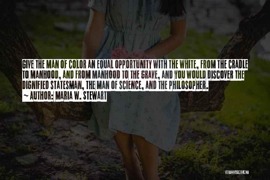 Maria W. Stewart Quotes: Give The Man Of Color An Equal Opportunity With The White, From The Cradle To Manhood, And From Manhood To