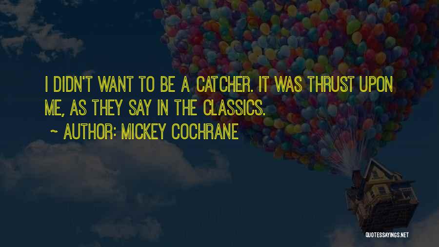 Mickey Cochrane Quotes: I Didn't Want To Be A Catcher. It Was Thrust Upon Me, As They Say In The Classics.