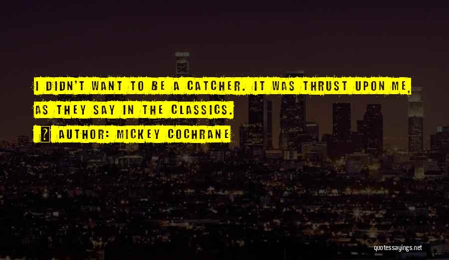 Mickey Cochrane Quotes: I Didn't Want To Be A Catcher. It Was Thrust Upon Me, As They Say In The Classics.