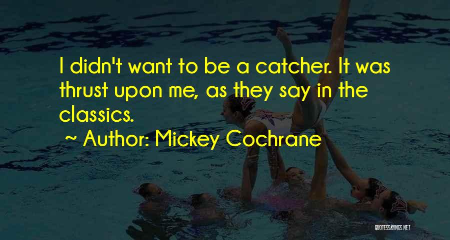 Mickey Cochrane Quotes: I Didn't Want To Be A Catcher. It Was Thrust Upon Me, As They Say In The Classics.