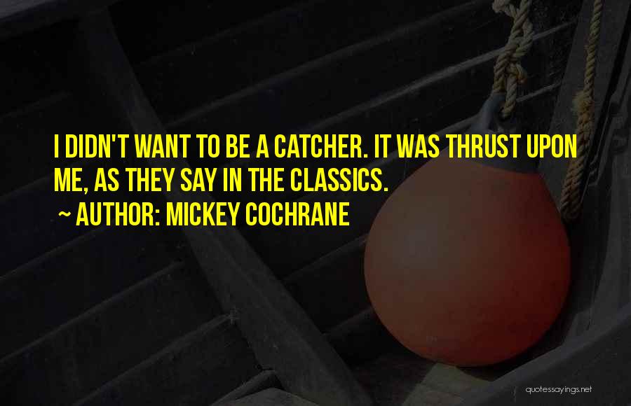 Mickey Cochrane Quotes: I Didn't Want To Be A Catcher. It Was Thrust Upon Me, As They Say In The Classics.