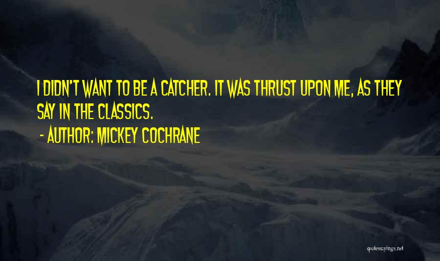 Mickey Cochrane Quotes: I Didn't Want To Be A Catcher. It Was Thrust Upon Me, As They Say In The Classics.