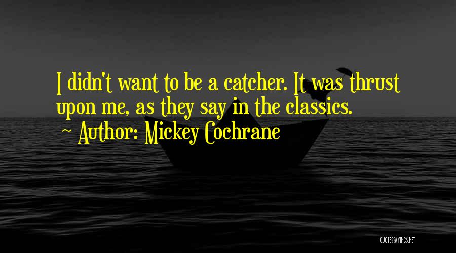 Mickey Cochrane Quotes: I Didn't Want To Be A Catcher. It Was Thrust Upon Me, As They Say In The Classics.